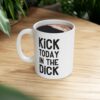 Kick Today In The Dick Motivational Ceramic Mug for Coffee Lovers 9 Toasted Styles