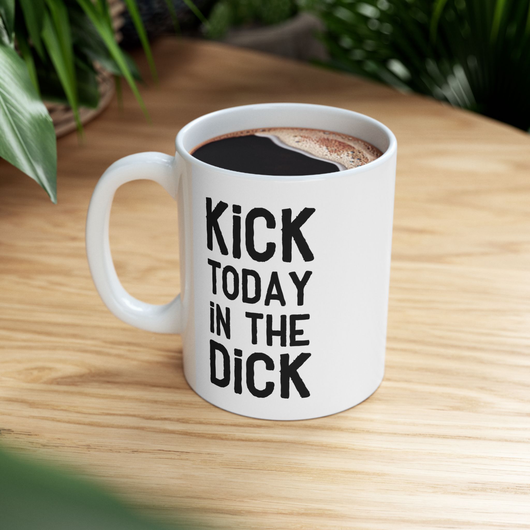 Kick Today In The Dick Motivational Ceramic Mug for Coffee Lovers 9 Toasted Styles