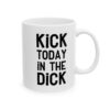 Kick Today In The Dick Motivational Ceramic Mug for Coffee Lovers 6 Toasted Styles
