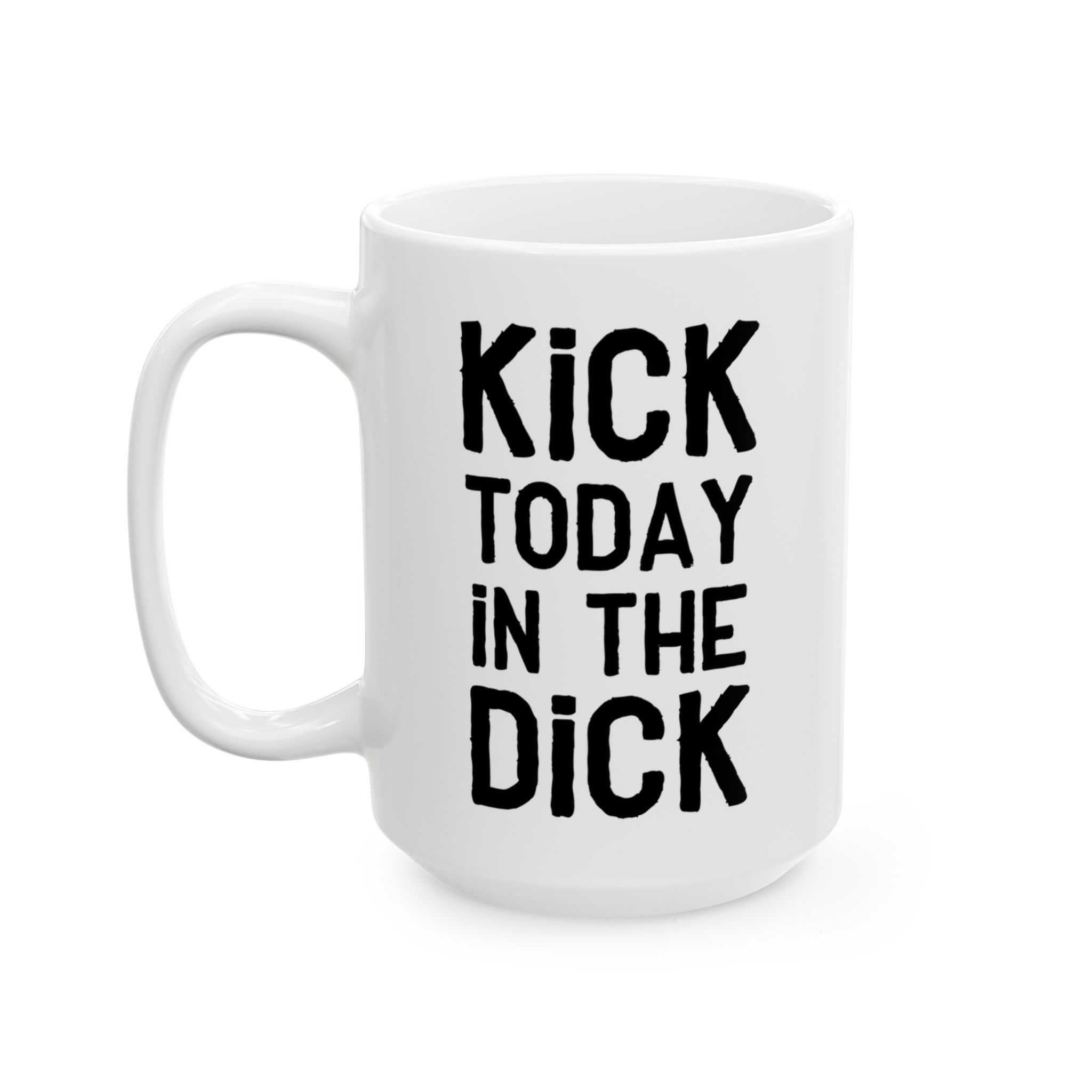 Kick Today In The Dick Motivational Ceramic Mug for Coffee Lovers 10 Toasted Styles