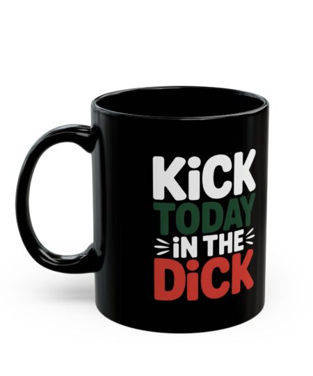 Funny Black Coffee Mug - Kick Today in the Dick, Humor Mug, Unique Coffee Cup