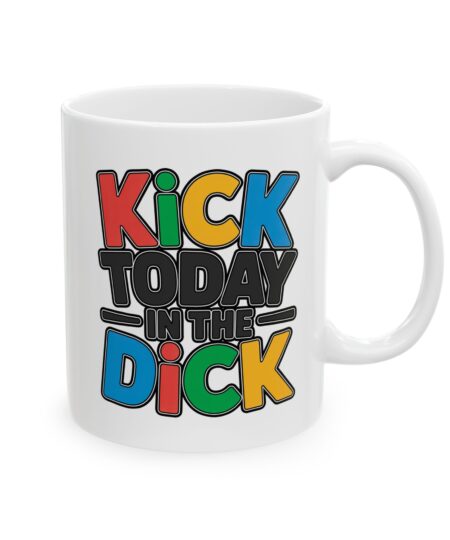 Kick Today In The Dick Ceramic Mug - Fun, Sassy Coffee Cup