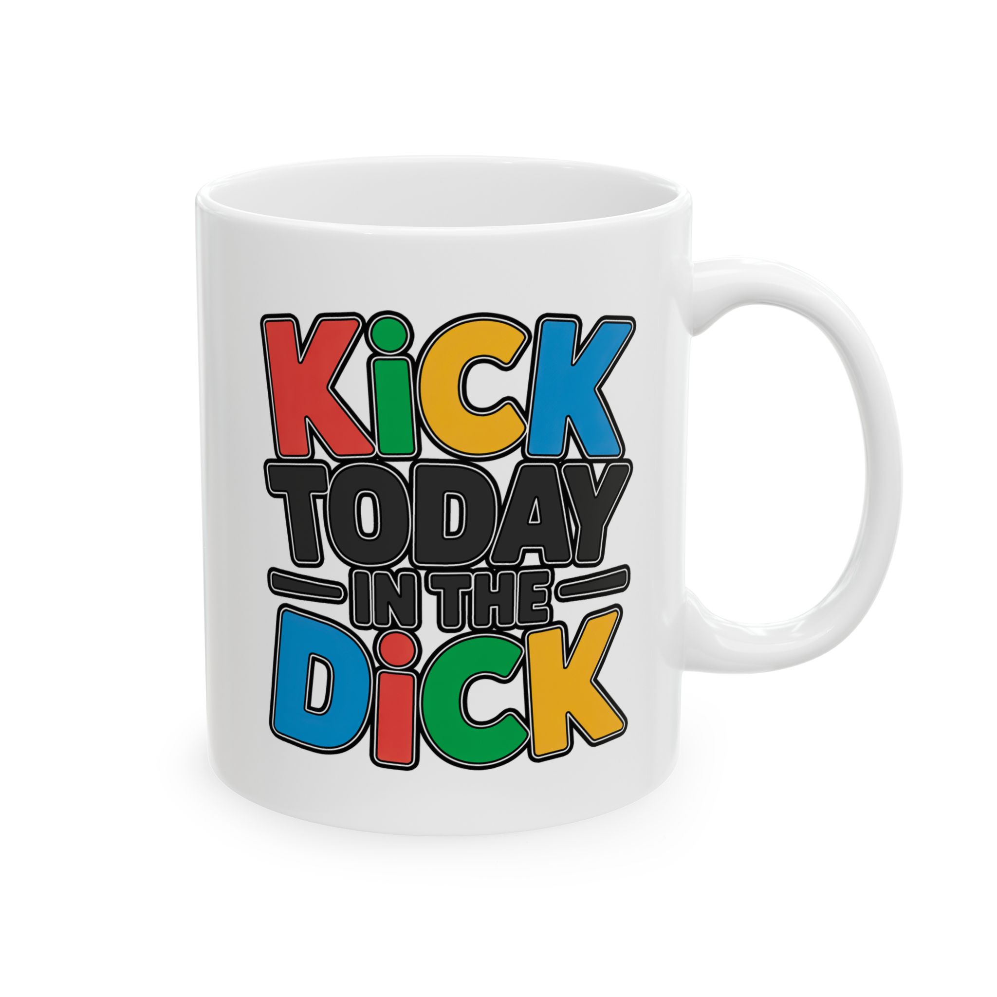 Kick Today In The Dick Ceramic Mug - Fun