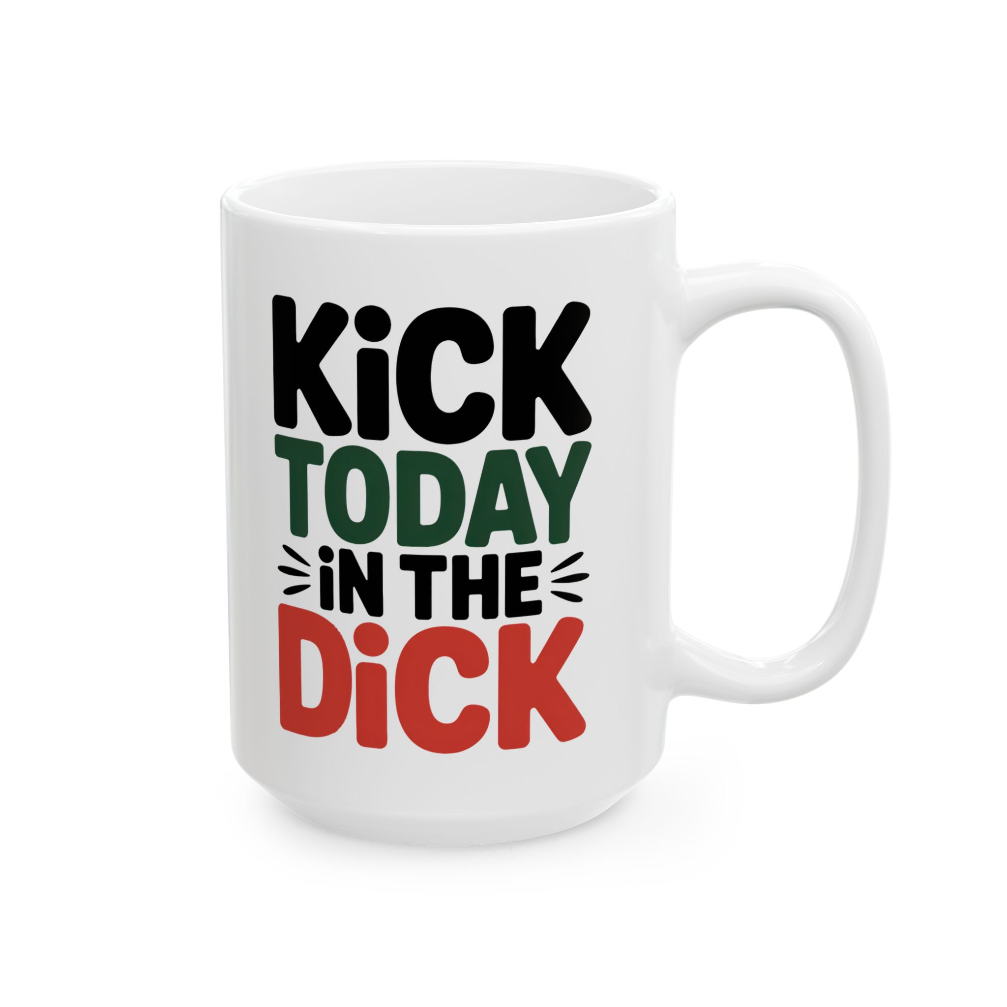 White ceramic mug with bold text: "KICK TODAY IN THE DICK" in black, green, and red.